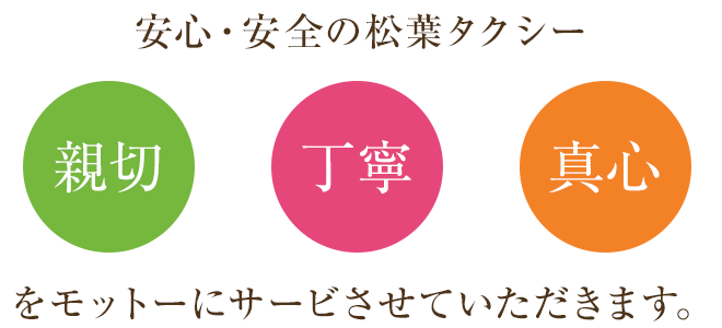 安心・安全の松葉タクシー「親切・丁寧・真心」をモットーにサービさせていただきます。